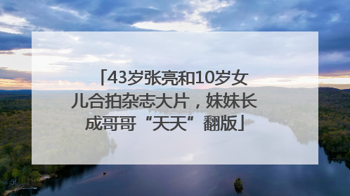 43岁张亮和10岁女儿合拍杂志大片，妹妹长成哥哥“天天”翻版