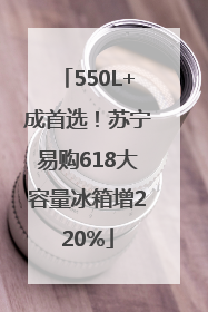 550L+成首选！苏宁易购618大容量冰箱增220%