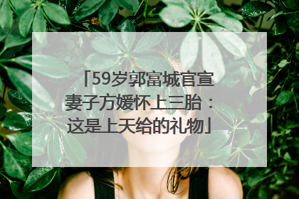 59岁郭富城官宣妻子方媛怀上三胎：这是上天给的礼物