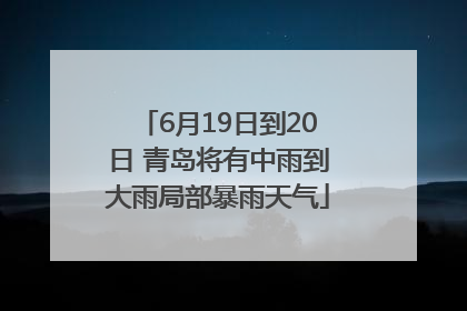 6月19日到20日 青岛将有中雨到大雨局部暴雨天气