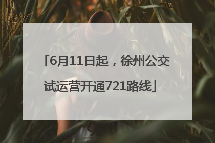 6月11日起，徐州公交试运营开通721路线