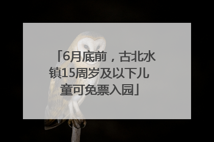 6月底前，古北水镇15周岁及以下儿童可免票入园