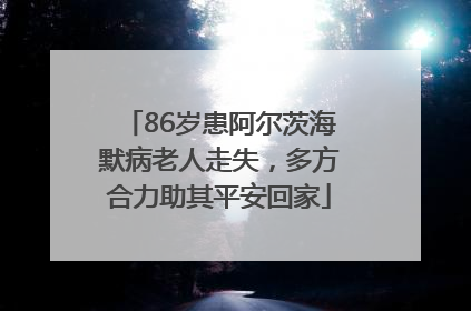 86岁患阿尔茨海默病老人走失，多方合力助其平安回家