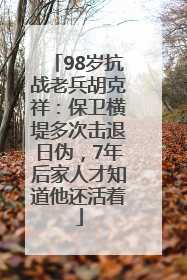 98岁抗战老兵胡克祥：保卫横堤多次击退日伪，7年后家人才知道他还活着