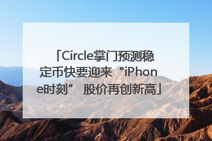 Circle掌门预测稳定币快要迎来“iPhone时刻” 股价再创新高