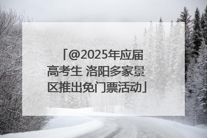@2025年应届高考生 洛阳多家景区推出免门票活动