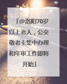 @洛阳70岁以上老人，公交敬老卡集中办理和年审工作即将开始