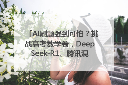 AI刷题强到可怕？挑战高考数学卷，DeepSeek-R1、腾讯混元T1、Grok 3等十大模型测评来了