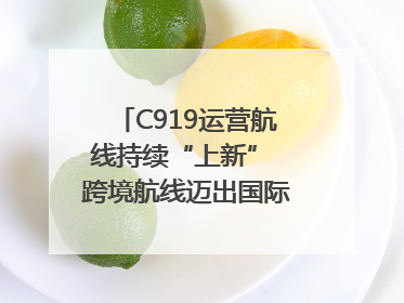 C919运营航线持续“上新” 跨境航线迈出国际化步伐｜两周年“成绩单”梳理↓