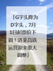 G字头降为D字头，7月1日起票价下调！济莱高铁运营迎来重大调整