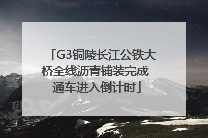 G3铜陵长江公铁大桥全线沥青铺装完成 通车进入倒计时