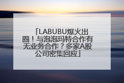 LABUBU爆火出圈！与泡泡玛特合作有无业务合作？多家A股公司密集回应